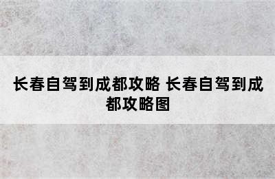 长春自驾到成都攻略 长春自驾到成都攻略图